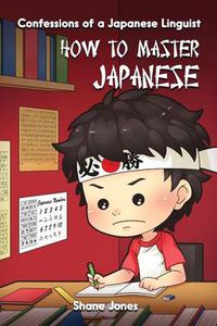 Cover image for Confessions of a Japanese Linguist - How to Master Japanese: (The Journey to Fluent, Functional, Marketable Japanese)