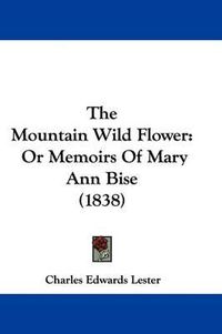 Cover image for The Mountain Wild Flower: Or Memoirs of Mary Ann Bise (1838)