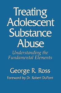 Cover image for Treating Adolescent Substance Abuse: Understanding the Fundamental Elements