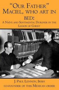 Cover image for Our Father Maciel, who art in bed: A Naive and Sentimental Dubliner in the Legion of Christ