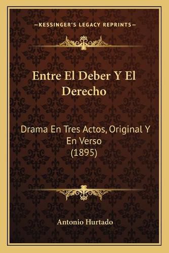 Cover image for Entre El Deber y El Derecho: Drama En Tres Actos, Original y En Verso (1895)