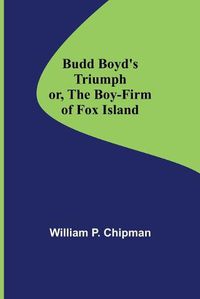 Cover image for Budd Boyd's Triumph; or, The Boy-Firm of Fox Island