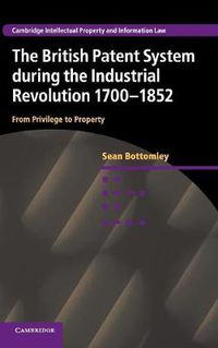 Cover image for The British Patent System during the Industrial Revolution 1700-1852: From Privilege to Property