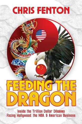 Cover image for Feeding the Dragon: Inside the Trillion Dollar Dilemma Facing Hollywood, the Nba, & American Business