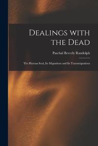 Cover image for Dealings With the Dead; the Human Soul, Its Migrations and Its Transmigrations