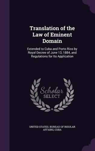 Cover image for Translation of the Law of Eminent Domain: Extended to Cuba and Porto Rico by Royal Decree of June 13, 1884, and Regulations for Its Application