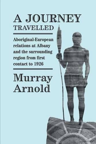 Cover image for A Journey Travelled: Aboriginal-European Relations at Albany and Surrounding Regions from First Contact to 1926