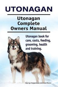 Cover image for Utonagan. Utonagan Complete Owners Manual. Utonagan book for care, costs, feeding, grooming, health and training.