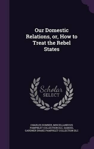 Our Domestic Relations, Or, How to Treat the Rebel States