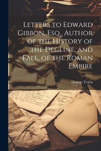 Cover image for Letters to Edward Gibbon, Esq., Author of the History of the Decline, and Fall, of the Roman Empire