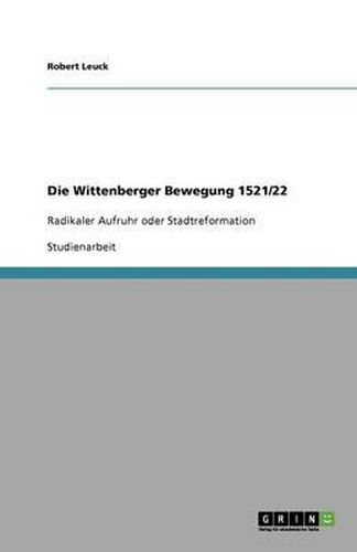Cover image for Die Wittenberger Bewegung 1521/22: Radikaler Aufruhr oder Stadtreformation