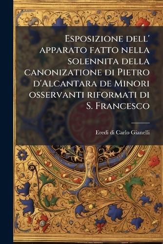 Cover image for Esposizione dell' apparato fatto nella solennita della canonizatione di Pietro d'Alcantara de Minori osservanti riformati di S. Francesco