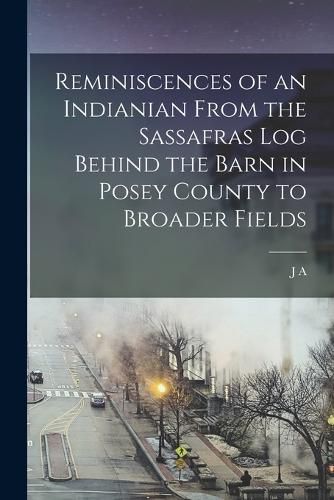 Cover image for Reminiscences of an Indianian From the Sassafras log Behind the Barn in Posey County to Broader Fields