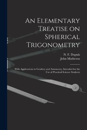 Cover image for An Elementary Treatise on Spherical Trigonometry [microform]: With Applications to Geodesy and Astronomy, Intended for the Use of Practical Science Students