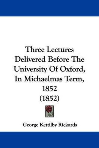 Cover image for Three Lectures Delivered Before The University Of Oxford, In Michaelmas Term, 1852 (1852)