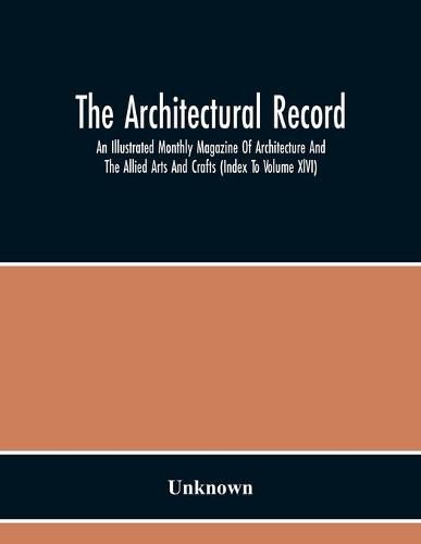 Cover image for The Architectural Record; An Illustrated Monthly Magazine Of Architecture And The Allied Arts And Crafts (Index To Volume Xlvi)