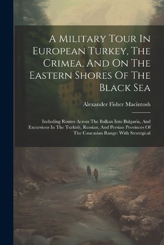 A Military Tour In European Turkey, The Crimea, And On The Eastern Shores Of The Black Sea