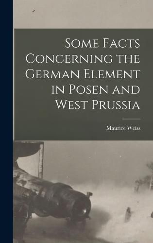 Cover image for Some Facts Concerning the German Element in Posen and West Prussia