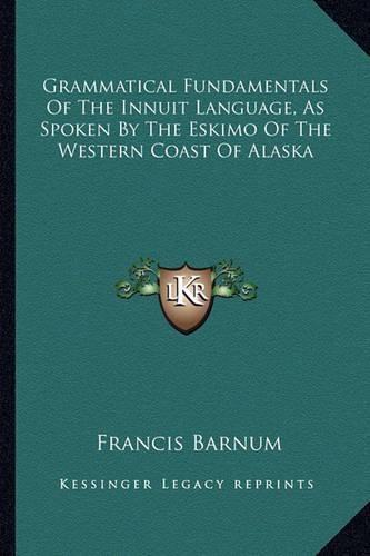 Cover image for Grammatical Fundamentals of the Innuit Language, as Spoken by the Eskimo of the Western Coast of Alaska