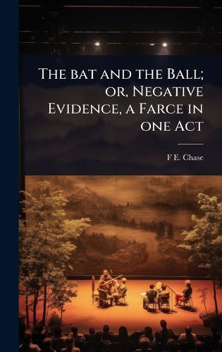 Cover image for The bat and the Ball; or, Negative Evidence, a Farce in one Act