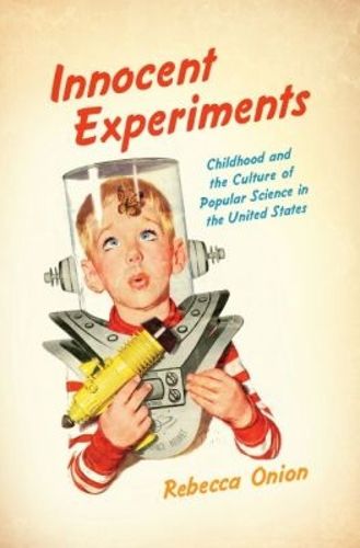 Cover image for Innocent Experiments: Childhood and the Culture of Popular Science in the United States