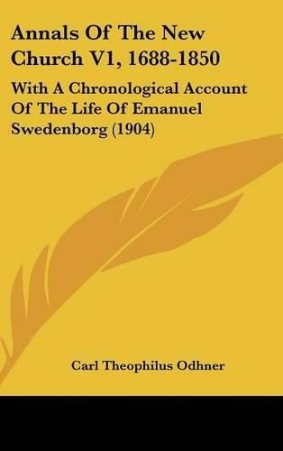 Annals of the New Church V1, 1688-1850: With a Chronological Account of the Life of Emanuel Swedenborg (1904)