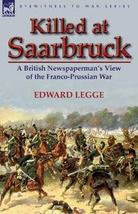 Cover image for Killed at Saarbruck: A British Newspaperman's View of the Franco-Prussian War