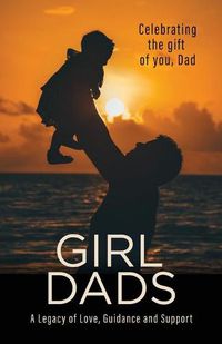 Cover image for Girl Dads: Celebrating the gift of you, Dad A Legacy of Love, Guidance and Support