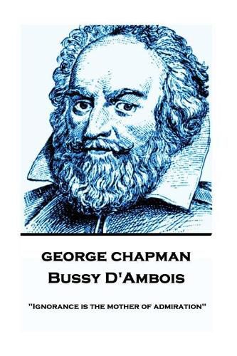 George Chapman - Bussy D'Ambois: Ignorance is the mother of admiration