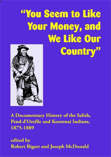 Cover image for You Seem to Like Your Money, and We Like Our Country: A Documentary History of the Salish, Pend d'Oreille, and Kootenai Indians, 1875-1889