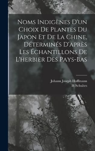 Cover image for Noms Indigenes D'un Choix De Plantes Du Japon Et De La Chine, Determines D'apres Les Echantillons De L'herbier Des Pays-Bas