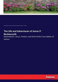 Cover image for The Life and Adventures of James P. Beckwourth: Mountaineer, Scout, Pioneer, and Chief of the Crow Nation of Indians