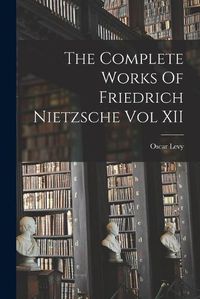 Cover image for The Complete Works Of Friedrich Nietzsche Vol XII