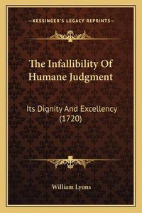 Cover image for The Infallibility of Humane Judgment: Its Dignity and Excellency (1720)