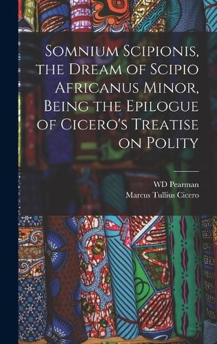 Cover image for Somnium Scipionis, the Dream of Scipio Africanus Minor, Being the Epilogue of Cicero's Treatise on Polity