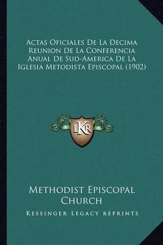 Actas Oficiales de La Decima Reunion de La Conferencia Anual de Sud-America de La Iglesia Metodista Episcopal (1902)