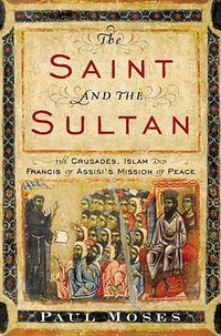 Cover image for The Saint and the Sultan: The Crusades, Islam, and Francis of Assisi's Mission of Peace