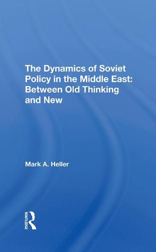 The Dynamics of Soviet Policy in the Middle East: Between Old Thinking and New: Between Old Thinking And New