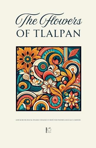 Cover image for The Flowers of Tlalpan And More Bilingual Spanish-English Stories for Spanish Language Learners