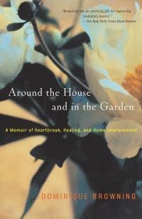Cover image for Around the House and in the Garden: A Memoir of Heartbreak, Healing, and Home Improvement