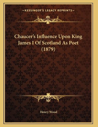 Cover image for Chaucer's Influence Upon King James I of Scotland as Poet (1879)