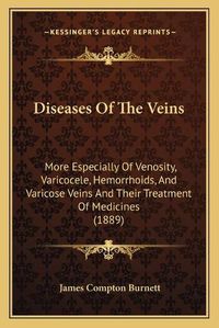 Cover image for Diseases of the Veins: More Especially of Venosity, Varicocele, Hemorrhoids, and Varicose Veins and Their Treatment of Medicines (1889)