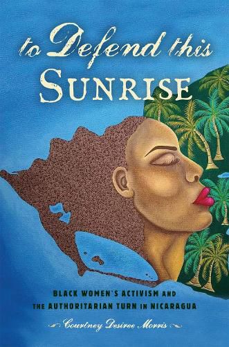 Cover image for To Defend This Sunrise: Black Women's Activism and the Authoritarian Turn in Nicaragua