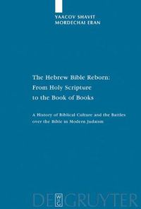 Cover image for The Hebrew Bible Reborn: From Holy Scripture to the Book of Books. A History of Biblical Culture and the Battles over the Bible in Modern Judaism