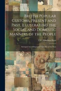 Cover image for British Popular Customs, Present and Past, Illustrating the Social and Domestic Manners of the People