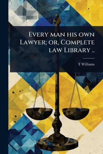 Cover image for Every man his own Lawyer; or, Complete law Library ..