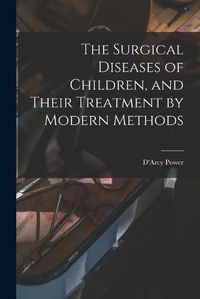 Cover image for The Surgical Diseases of Children, and Their Treatment by Modern Methods