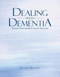 Cover image for Dealing with Dementia: The Long 'Long Goodbye' and All That Care