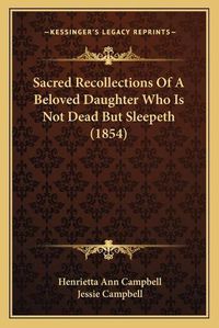 Cover image for Sacred Recollections of a Beloved Daughter Who Is Not Dead But Sleepeth (1854)