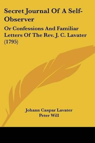 Cover image for Secret Journal of a Self-Observer: Or Confessions and Familiar Letters of the REV. J. C. Lavater (1795)